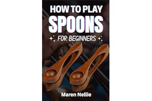 HOW TO PLAY SPOONS FOR BEGINNERS: Master Essential Coordination And Timing Skills Through An Easy-To-Follow Percussive Journey Designed For Aspiring Rhythm Makers Of All Ages