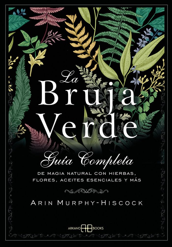 La Bruja Verde: Guía completa de magia natural con hierbas, flores, aceites esenciales y más (SIN CO