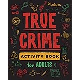 True Crime Activity Book for Adults: Over 100 Activities To Learn More About Infamous Serial Killers And Their Horrific Crime