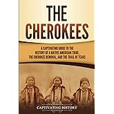 The Cherokees: A Captivating Guide to the History of a Native American Tribe, the Cherokee Removal, and the Trail of Tears (I