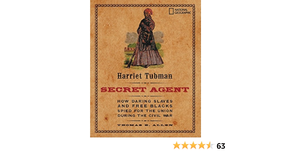 Harriet Tubman Secret Agent How Daring Slaves And Free Blacks Spied For The Union During The Civil War Allen Thomas B Amazon Com Books
