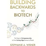 Building Backwards to Biotech: The Power of Entrepreneurship to Drive Cutting-Edge Science to Market