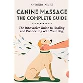 Canine Massage, the Complete Guide: The Innovative Guide to Healing and Connecting with Your Dog (dog massage therapy, canine fitness)