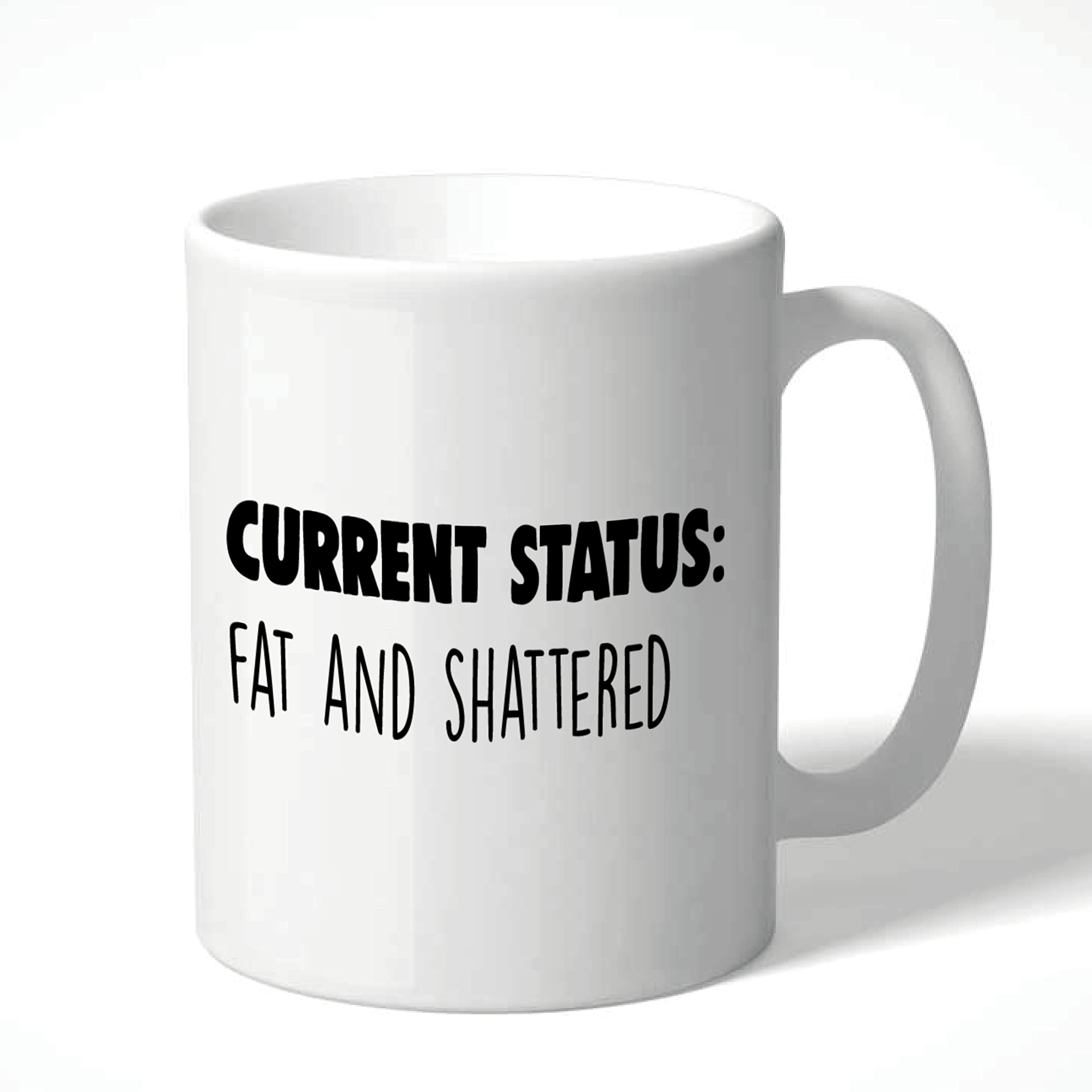 Rude Mug, Funny Mug, Slogan Mug - Current Status : Fat and Shattered CMUG52