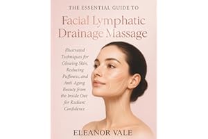 THE ESSENTIAL GUIDE TO FACIAL LYMPHATIC DRAINAGE MASSAGE: Illustrated Techniques for Glowing Skin, Reducing Puffiness, and An