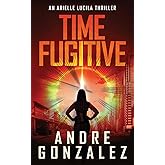 Time Fugitive (An Arielle Lucila Thriller)