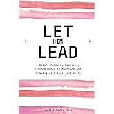 Let Him Lead: A Wife’s Guide to Embracing Kingdom Order in Marriage and Thriving with Grace and Unity