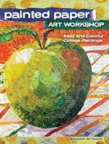 Painted Paper Art Workshop: Easy and Colorful Collage Paintings Painted Paper Art Workshop: Easy and Colorful Collage Paintings