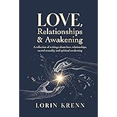 Love, Relationships & Awakening: A collection of Lorin Krenn's most powerful writings about love, relationships, sacred sexuality and spiritual awakening