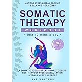 Somatic Therapy Workbook (Just10 Mins a Day): 70+ Exercises to Manage Stress, Heal Trauma & Balance Hormones — A Somatic Yoga & Breathwork Toolkit for ... & Vagus Nerve Support (Heal, Feel, Thrive)
