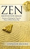 Zen Meditation Magic: Secrets to Finding the Time for Peace of Mind, Every Day