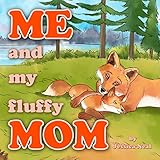 Me and My Fluffy Mom: The Sweet Children's Story of a Little Fox and Her Mommy Going on an Adventure in the Forest