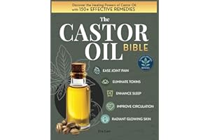The Castor Oil Bible: Discover the Healing Powers of Castor Oil with 150+ Effective Remedies to Eliminate Toxins Ease Joint Pain Improve Circulation Enhance Sleep and Achieve Radiant Glowing Skin