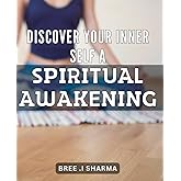 Discover Your Inner Self: A Spiritual Awakening: Unleash Your Soul's Potential: Journey to Spiritual Enlightenment and Empowerment