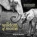 The Wisdom of Moms: Love and Lessons From the Animal Kingdom by Bridget E. Hamilton