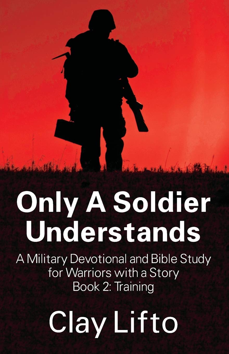 Only A Soldier Understands A Military Devotional And Bible Study For Warriors With A Story Book 2 Training Lifto Clay 9781478720881 Amazon Com Books