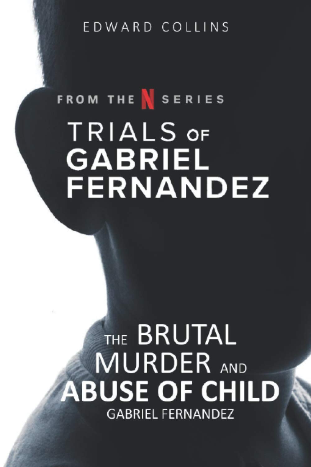 Trials Of Gabriel Fernandez The Brutal Murder And Abuse Of Child Gabriel Fernandez Collins Edward Amazon Com Books