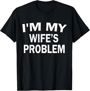 I’m My Wife’s Problem Funny Husband Quote Humor Saying T-Shirt