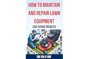 How to Maintain and Repair Lawn Equipment and Riding Mowers: The Ultimate Guide to Troubleshooting, Servicing, and Fixing You