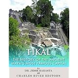 Tikal: The History of the Ancient Maya’s Famous Capital