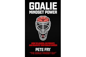 Goalie Mindset Power: How To Launch, Skyrocket and Reignite Your Goalie Career