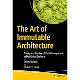 The Art of Immutable Architecture: Theory and Practice of Data Management in Distributed Systems
