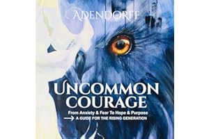 Uncommon Courage: From Anxiety & Fear to Hope & Purpose- A Guide for the Rising Generation
