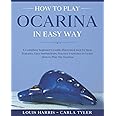 How to Play Ocarina in Easy Way: Learn How to Play Ocarina in Easy Way by this Complete beginner’s Illustrated Guide!Basics, Features, Easy Instructions