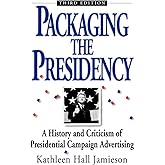 Packaging The Presidency: A History and Criticism of Presidential Campaign Advertising, 3rd Edition