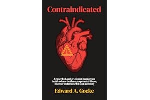 Contraindicated: A Closer Look and Revision of Mainstream Health Axioms That Have Perpetuated Illness, Disorder, and Disease 