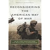 Reconsidering the American Way of War: US Military Practice from the Revolution to Afghanistan