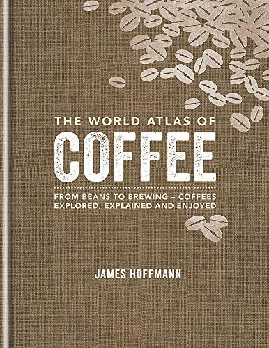 The World Atlas of Coffee: From beans to brewing - coffees explored, explained and enjoyed