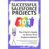 Successful Salesforce Projects 101: The Client&rsquo;s Guide to Stress-Free Implementation (The 101 Series)