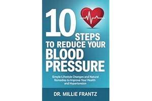 10 Steps to Reduce Your Blood Pressure: Simple Lifestyle Changes and Natural Remedies to Improve Your Health and Hypertension