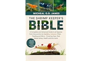 THE SHRIMP KEEPER’S BIBLE: A Complete and Advanced Guide to all Species from Neocaridina to Caridina, Sulawesi, Filter-Feedin