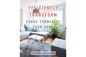 Efficiently Transform Every Corner of Your Home: Transform-Your-Home-into a Clutter-Free Sanctuary with Expert-Backed Techniq
