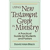 Using New Testament Greek in Ministry: A Practical Guide for Students and Pastors