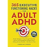 365 Executive Functioning Hacks for Adult ADHD: Simple Strategies to Supercharge Productivity, Improve Time Management and Boost Focus, Making Life ... a Time (The ADHD Success Toolkit for Adults)