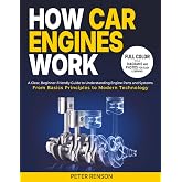 How Car Engines Work: A Clear, Beginner-Friendly Guide to Understanding Engine Parts and Systems From Basic Principles to Modern Technology
