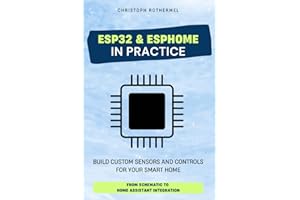 ESP32 & ESPHome in Practice: Build Custom Sensors and Controls for Your Smart Home - From Schematic to Home Assistant Integration (Your Smart Home with Home Assistant)