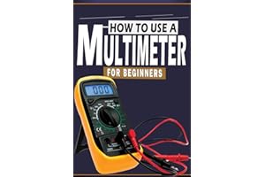 How To Use A Multimeter For Beginners: A Practical Step-by-Step Guide to Using Your Digital Multimeter to Measure Current, Vo