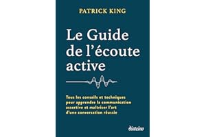 Le Guide de l'écoute active - Tous les conseils et techniques pour apprendre la communication assertive et maîtriser l'art d'