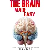 The Brain Made Easy: An Easy To Read Guide On The Function Of The Human Brain