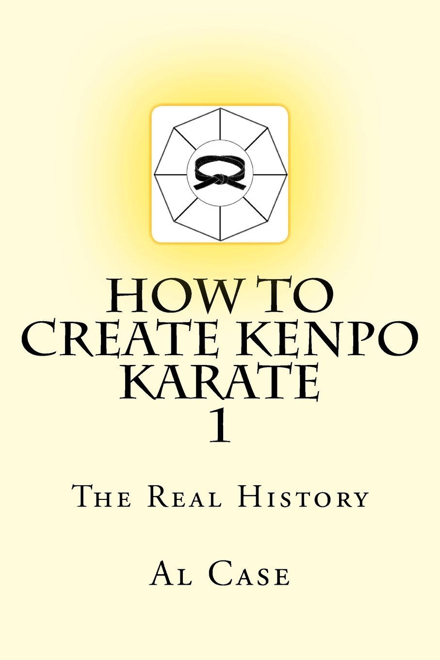 How To Create Kenpo Karate 1 The Real History Volume 1 Case Al 9781500930257 Books