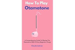 How To Play Otamatone: A Comprehensive Guide To Playing The Otamatone With 10 Easy-Beginners Songs