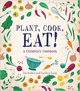 Plant, Cook, Eat!: A Children's Cookbook Plant, Cook, Eat!: A Children's Cookbook