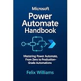 microsoft power automate handbook: Mastering Power Automate, From Zero to Production-Grade Automations (Microsoft Handbooks)