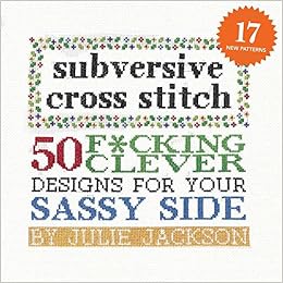 Subversive Cross Stitch: 50 F*cking Clever Designs for Your Sassy Side, by Julie Jackson Subversive Cross Stitch: 50 F*cking Clever Designs for Your Sassy Side, by Julie Jackson