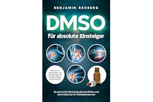 DMSO für absolute Einsteiger: Sichere Anwendungen und Dosierungen für häufige Alltagsbeschwerden. So setzen Sie Dimethylsulfoxid effektiv und ohne Risiko für Ihr Wohlbefinden ein (German Edition)