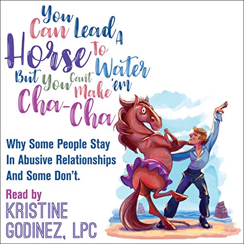 [B.E.S.T] You Can Lead a Horse to Water but You Can't Make 'Em Cha Cha: Why Some People Stay in Abuse and Some<br />T.X.T
